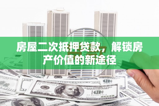 马边房屋二次抵押贷款，解锁房产价值的新途径