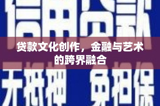 马边贷款文化创作，金融与艺术的跨界融合