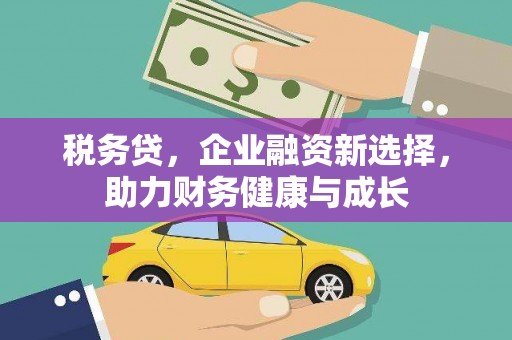 马边税务贷，企业融资新选择，助力财务健康与成长