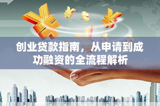 马边创业贷款指南，从申请到成功融资的全流程解析
