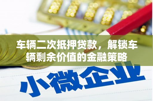 马边车辆二次抵押贷款，解锁车辆剩余价值的金融策略