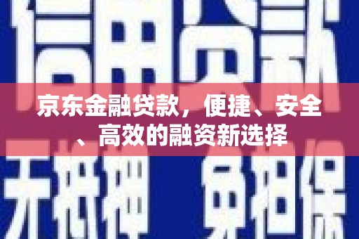 马边京东金融贷款，便捷、安全、高效的融资新选择