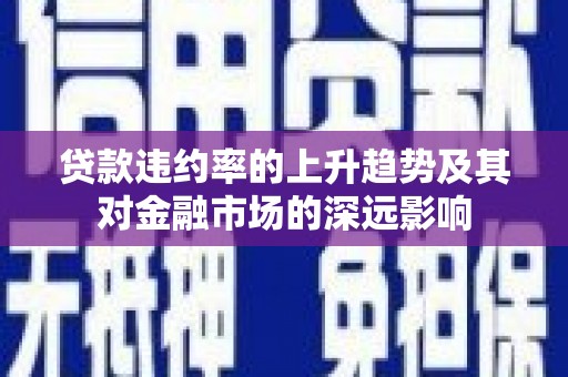 马边贷款违约率的上升趋势及其对金融市场的深远影响
