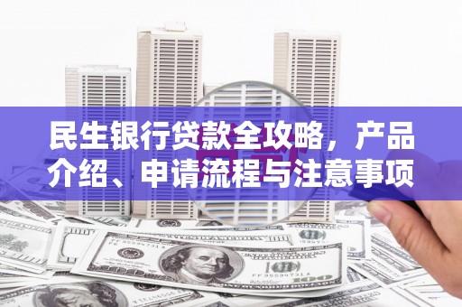 马边民生银行贷款全攻略，产品介绍、申请流程与注意事项