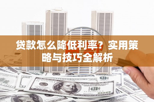 马边贷款怎么降低利率？实用策略与技巧全解析