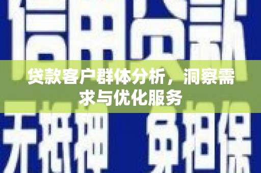 马边贷款客户群体分析，洞察需求与优化服务